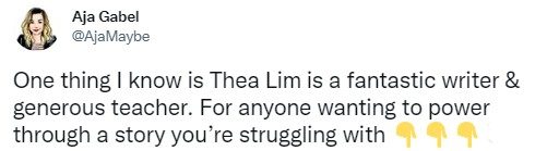 Tweet from Aja Gabel (@AjaMaybe): “One thing I know is Thea Lim is a fantastic writer & generous teacher. For anyone wanting to power through a story you’re struggling with”